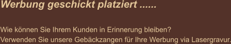 Werbung geschickt platziert ......  Wie können Sie Ihrem Kunden in Erinnerung bleiben? Verwenden Sie unsere Gebäckzangen für Ihre Werbung via Lasergravur.